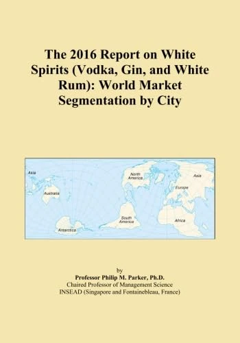 The 2016 Report on White Spirits (Vodka, Gin, and White Rum): World Market Segmentation by City