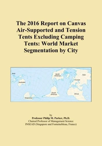 The 2016 Report on Canvas Air-Supported and Tension Tents Excluding Camping Tents: World Market Segmentation by City