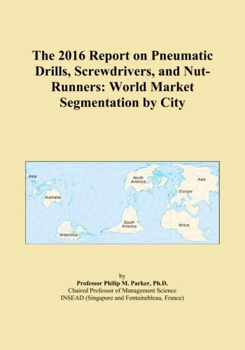 The 2016 Report on Pneumatic Drills, Screwdrivers, and Nut-Runners: World Market Segmentation by City