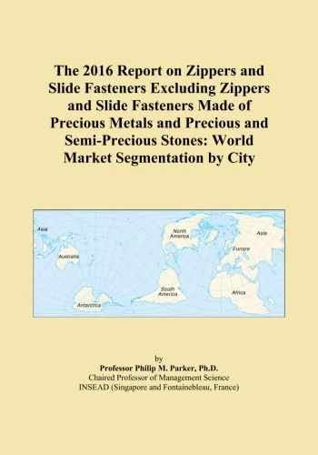The 2016 Report on Zippers and Slide Fasteners Excluding Zippers and Slide Fasteners Made of Precious Metals and Precious and Semi-Precious Stones: World Market Segmentation by City