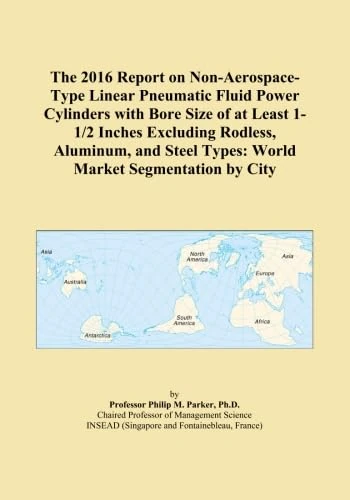 The 2016 Report on Non-Aerospace-Type Linear Pneumatic Fluid Power Cylinders with Bore Size of at Least 1-1/2 Inches Excluding Rodless, Aluminum, and Steel Types: World Market Segmentation by City