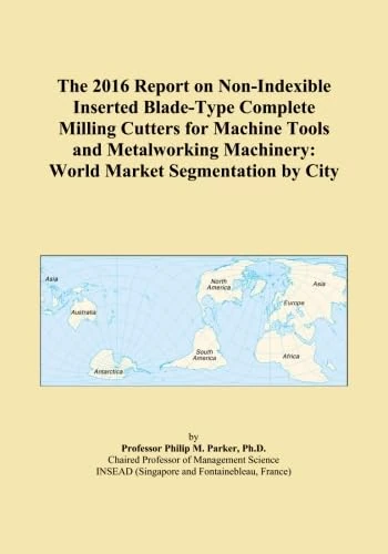 The 2016 Report on Non-Indexible Inserted Blade-Type Complete Milling Cutters for Machine Tools and Metalworking Machinery: World Market Segmentation by City