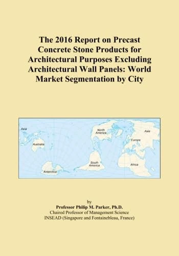 The 2016 Report on Precast Concrete Stone Products for Architectural Purposes Excluding Architectural Wall Panels: World Market Segmentation by City