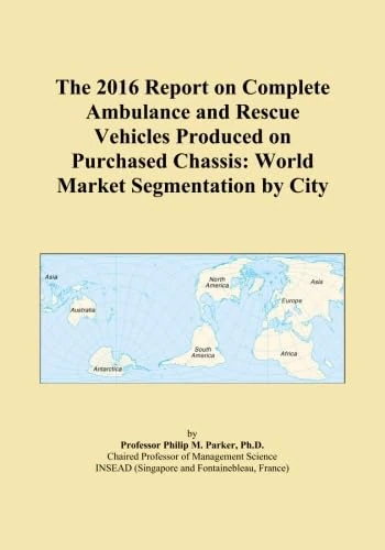 The 2016 Report on Complete Ambulance and Rescue Vehicles Produced on Purchased Chassis: World Market Segmentation by City