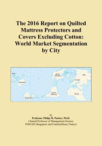 The 2016 Report on Quilted Mattress Protectors and Covers Excluding Cotton: World Market Segmentation by City