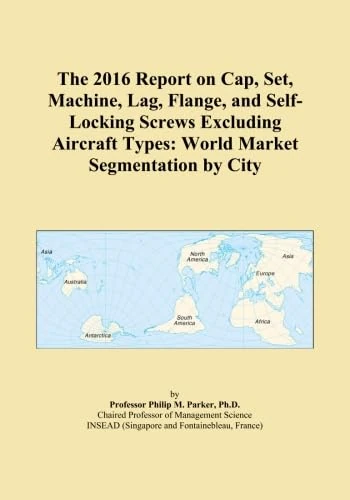 The 2016 Report on Cap, Set, Machine, Lag, Flange, and Self-Locking Screws Excluding Aircraft Types: World Market Segmentation by City