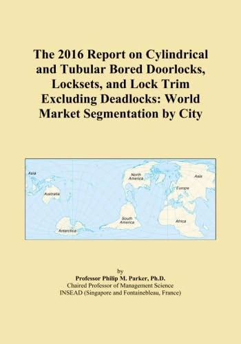 The 2016 Report on Cylindrical and Tubular Bored Doorlocks, Locksets, and Lock Trim Excluding Deadlocks: World Market Segmentation by City