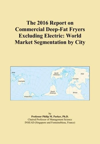 The 2016 Report on Commercial Deep-Fat Fryers Excluding Electric: World Market Segmentation by City