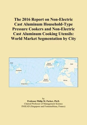 The 2016 Report on Non-Electric Cast Aluminum Household-Type Pressure Cookers and Non-Electric Cast Aluminum Cooking Utensils: World Market Segmentation by City