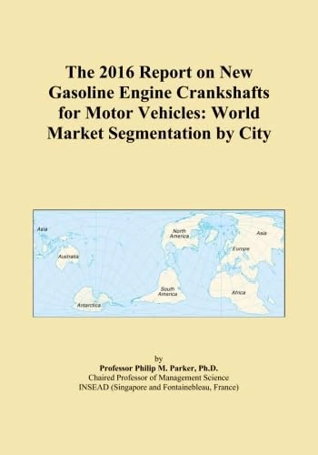 The 2016 Report on New Gasoline Engine Crankshafts for Motor Vehicles: World Market Segmentation by City