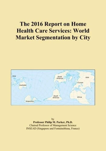 The 2016 Report on Home Health Care Services: World Market Segmentation by City