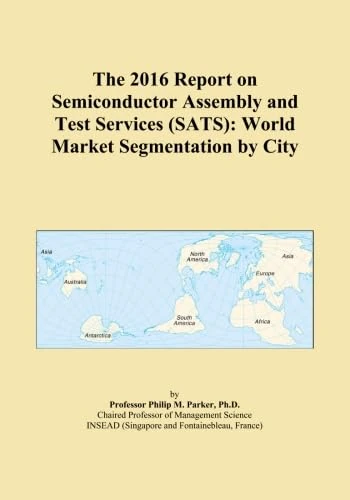 The 2016 Report on Semiconductor Assembly and Test Services (SATS): World Market Segmentation by City