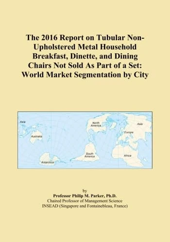 The 2016 Report on Tubular Non-Upholstered Metal Household Breakfast, Dinette, and Dining Chairs Not Sold As Part of a Set: World Market Segmentation by City