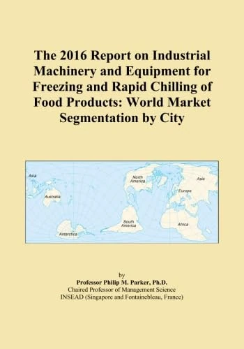 The 2016 Report on Industrial Machinery and Equipment for Freezing and Rapid Chilling of Food Products: World Market Segmentation by City