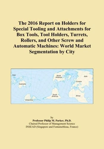 The 2016 Report on Holders for Special Tooling and Attachments for Box Tools, Tool Holders, Turrets, Rollers, and Other Screw and Automatic Machines: World Market Segmentation by City