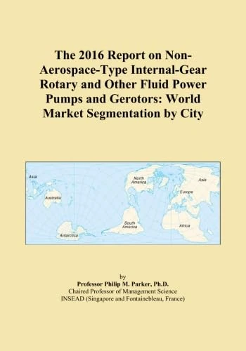 The 2016 Report on Non-Aerospace-Type Internal-Gear Rotary and Other Fluid Power Pumps and Gerotors: World Market Segmentation by City