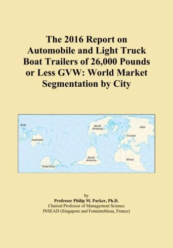 The 2016 Report on Automobile and Light Truck Boat Trailers of 26,000 Pounds or Less GVW: World Market Segmentation by City