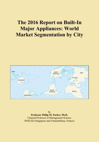 The 2016 Report on Built-In Major Appliances: World Market Segmentation by City