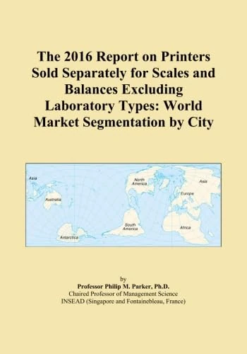 The 2016 Report on Printers Sold Separately for Scales and Balances Excluding Laboratory Types: World Market Segmentation by City