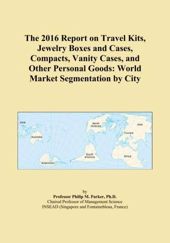 The 2016 Report on Travel Kits, Jewelry Boxes and Cases, Compacts, Vanity Cases, and Other Personal Goods: World Market Segmentation by City