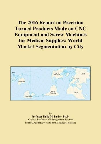 The 2016 Report on Precision Turned Products Made on CNC Equipment and Screw Machines for Medical Supplies: World Market Segmentation by City