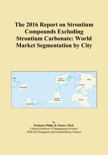The 2016 Report on Strontium Compounds Excluding Strontium Carbonate: World Market Segmentation by City