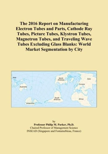 The 2016 Report on Manufacturing Electron Tubes and Parts, Cathode Ray Tubes, Picture Tubes, Klystron Tubes, Magnetron Tubes, and Traveling Wave Tubes ... Blanks: World Market Segmentation by City
