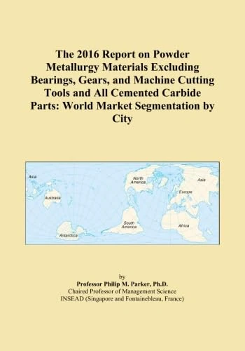 The 2016 Report on Powder Metallurgy Materials Excluding Bearings, Gears, and Machine Cutting Tools and All Cemented Carbide Parts: World Market Segmentation by City