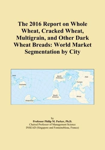 The 2016 Report on Whole Wheat, Cracked Wheat, Multigrain, and Other Dark Wheat Breads: World Market Segmentation by City