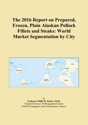 The 2016 Report on Prepared, Frozen, Plain Alaskan Pollock Fillets and Steaks: World Market Segmentation by City
