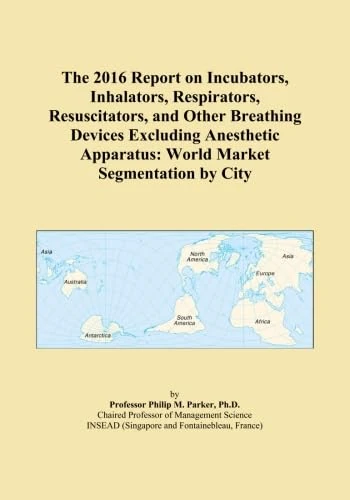 The 2016 Report on Incubators, Inhalators, Respirators, Resuscitators, and Other Breathing Devices Excluding Anesthetic Apparatus: World Market Segmentation by City