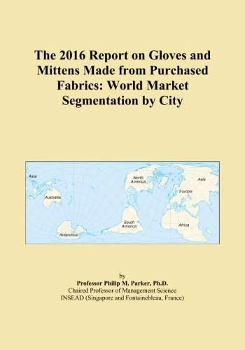 The 2016 Report on Gloves and Mittens Made from Purchased Fabrics: World Market Segmentation by City