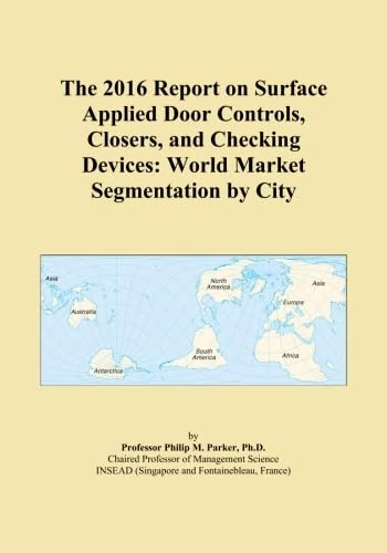The 2016 Report on Surface Applied Door Controls, Closers, and Checking Devices: World Market Segmentation by City