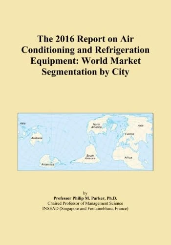 The 2016 Report on Air Conditioning and Refrigeration Equipment: World Market Segmentation by City