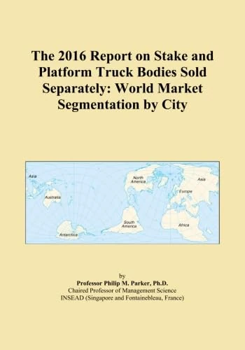 The 2016 Report on Stake and Platform Truck Bodies Sold Separately: World Market Segmentation by City