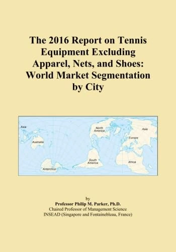 The 2016 Report on Tennis Equipment Excluding Apparel, Nets, and Shoes: World Market Segmentation by City
