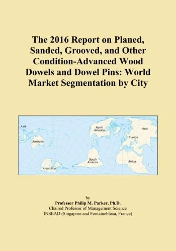 The 2016 Report on Planed, Sanded, Grooved, and Other Condition-Advanced Wood Dowels and Dowel Pins: World Market Segmentation by City