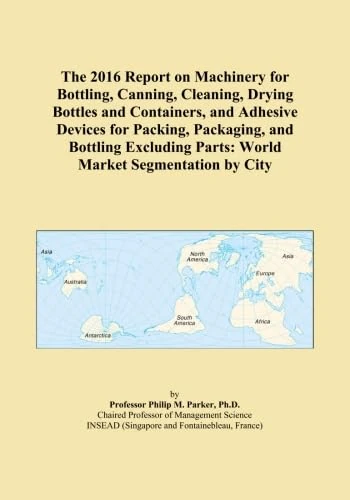 The 2016 Report on Machinery for Bottling, Canning, Cleaning, Drying Bottles and Containers, and Adhesive Devices for Packing, Packaging, and Bottling ... Parts: World Market Segmentation by City