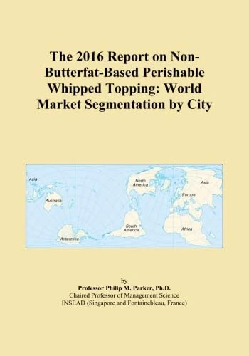 The 2016 Report on Non-Butterfat-Based Perishable Whipped Topping: World Market Segmentation by City