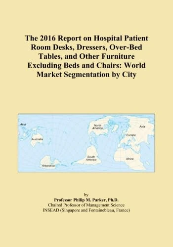 The 2016 Report on Hospital Patient Room Desks, Dressers, Over-Bed Tables, and Other Furniture Excluding Beds and Chairs: World Market Segmentation by City