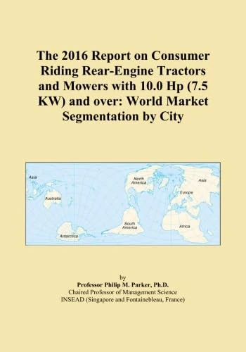 The 2016 Report on Consumer Riding Rear-Engine Tractors and Mowers with 10.0 Hp (7.5 KW) and over: World Market Segmentation by City