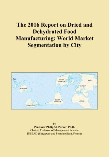 The 2016 Report on Dried and Dehydrated Food Manufacturing: World Market Segmentation by City