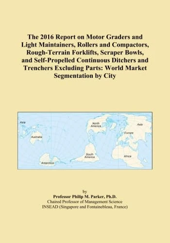 The 2016 Report on Motor Graders and Light Maintainers, Rollers and Compactors, Rough-Terrain Forklifts, Scraper Bowls, and Self-Propelled Continuous ... Parts: World Market Segmentation by City
