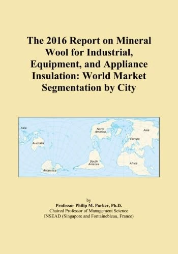 The 2016 Report on Mineral Wool for Industrial, Equipment, and Appliance Insulation: World Market Segmentation by City