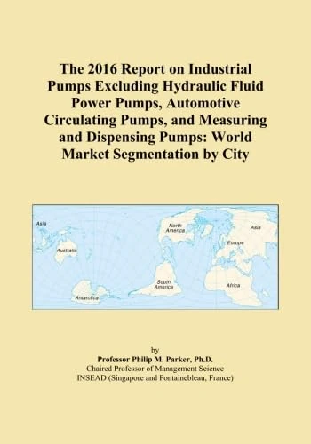 The 2016 Report on Industrial Pumps Excluding Hydraulic Fluid Power Pumps, Automotive Circulating Pumps, and Measuring and Dispensing Pumps: World Market Segmentation by City
