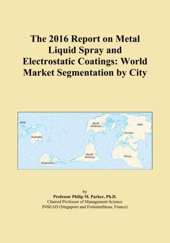 The 2016 Report on Metal Liquid Spray and Electrostatic Coatings: World Market Segmentation by City