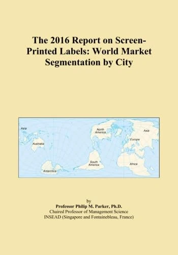 The 2016 Report on Screen-Printed Labels: World Market Segmentation by City