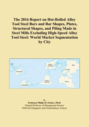 The 2016 Report on Hot-Rolled Alloy Tool Steel Bars and Bar Shapes, Plates, Structural Shapes, and Piling Made in Steel Mills Excluding High-Speed Alloy Tool Steel: World Market Segmentation by City