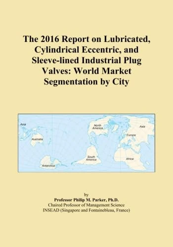 The 2016 Report on Lubricated, Cylindrical Eccentric, and Sleeve-lined Industrial Plug Valves: World Market Segmentation by City