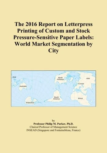 The 2016 Report on Letterpress Printing of Custom and Stock Pressure-Sensitive Paper Labels: World Market Segmentation by City